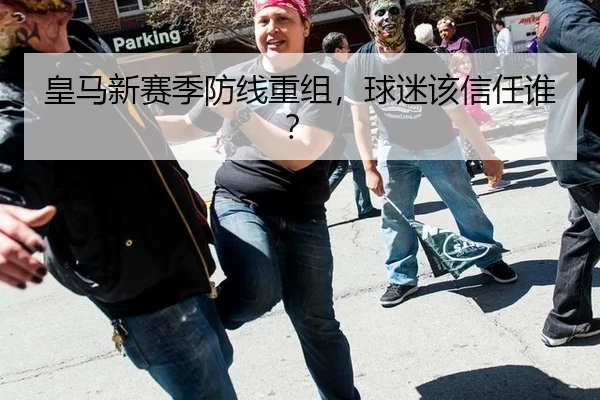 皇马新赛季防线重组,球迷该信任谁?