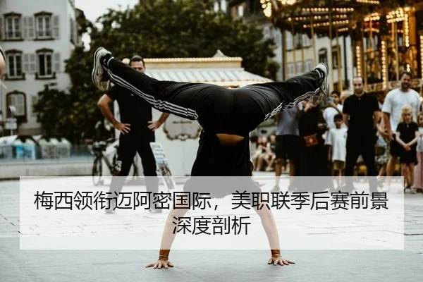 梅西领衔迈阿密国际，美职联季后赛前景深度剖析